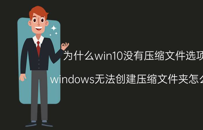 为什么win10没有压缩文件选项 windows无法创建压缩文件夹怎么办？